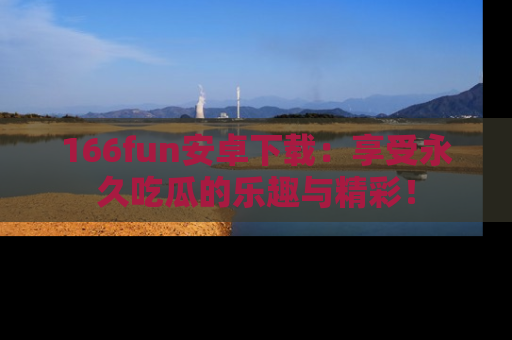 166fun安卓下载：享受永久吃瓜的乐趣与精彩！