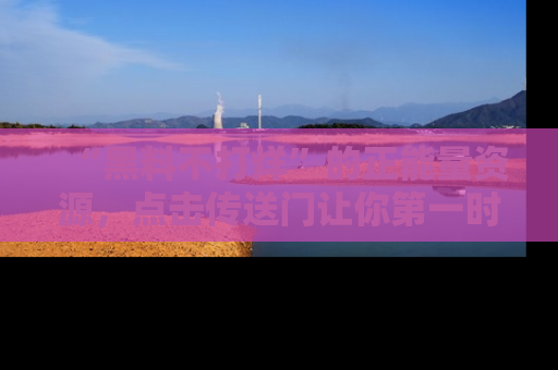 “黑料不打烊”的正能量资源,点击传送门让你第一时间获取最新入口资讯!