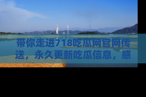 带你走进718吃瓜网官网传送,永久更新吃瓜信息,感受娱乐圈的风云变幻!