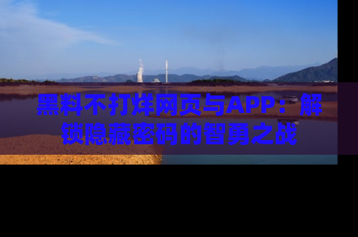 黑料不打烊网页与APP:解锁隐藏密码的智勇之战