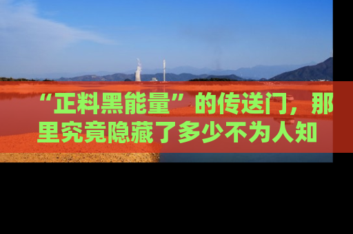 “正料黑能量”的传送门,那里究竟隐藏了多少不为人知的秘密?