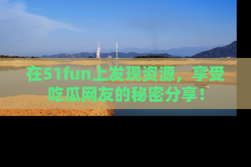 在51fun上发现资源,享受吃瓜网友的秘密分享!